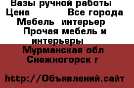 Вазы ручной работы › Цена ­ 7 000 - Все города Мебель, интерьер » Прочая мебель и интерьеры   . Мурманская обл.,Снежногорск г.